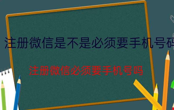 注册微信是不是必须要手机号码 注册微信必须要手机号吗？